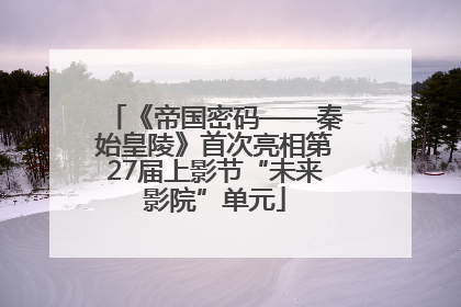 《帝国密码——秦始皇陵》首次亮相第27届上影节“未来影院”单元