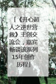 《开心超人之逆世营救》主创交流会，嘉宾畅谈该系列15年创作历程