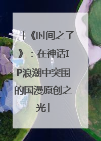 《时间之子》：在神话IP浪潮中突围的国漫原创之光