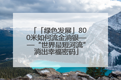 「绿色发展」800米如何流金淌银——“世界最短河流”淌出幸福密码