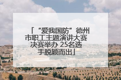 “爱我国防”德州市职工主题演讲大赛决赛举办 25名选手脱颖而出