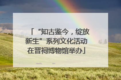 “知古鉴今，绽放新生”系列文化活动在晋祠博物馆举办