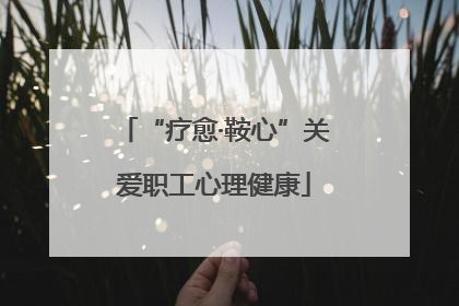 “疗愈·鞍心”关爱职工心理健康