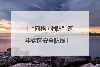 “网格+消防”筑牢辖区安全防线