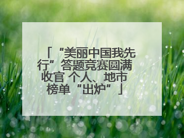 “美丽中国我先行”答题竞赛圆满收官 个人、地市榜单“出炉”