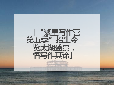 “繁星写作营第五季”招生令 览太湖盛景，悟写作真谛