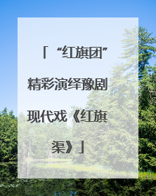 “红旗团”精彩演绎豫剧现代戏《红旗渠》