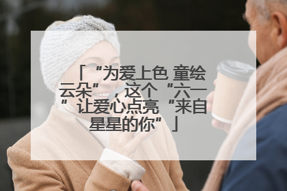 “为爱上色 童绘云朵”，这个“六一”让爱心点亮“来自星星的你”