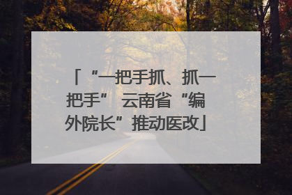“一把手抓、抓一把手” 云南省“编外院长”推动医改