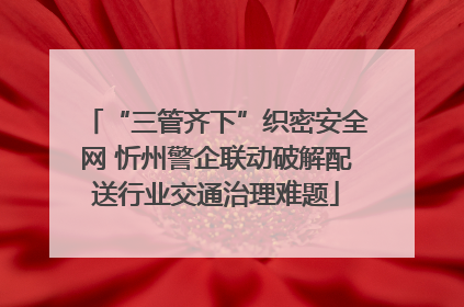 “三管齐下”织密安全网 忻州警企联动破解配送行业交通治理难题