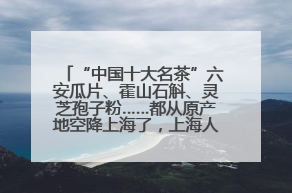 “中国十大名茶”六安瓜片、霍山石斛、灵芝孢子粉……都从原产地空降上海了，上海人这个周末得去农展中心逛逛咯～