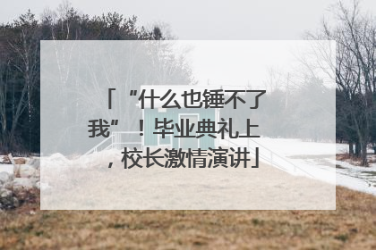 “什么也锤不了我”！毕业典礼上，校长激情演讲