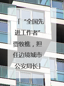 “全国先进工作者”贾牧樵，担任边境城市公安局长