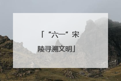 “六一”宋陵寻溯文明