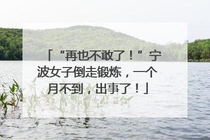 “再也不敢了！”宁波女子倒走锻炼，一个月不到，出事了！