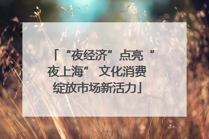 “夜经济”点亮“夜上海” 文化消费绽放市场新活力