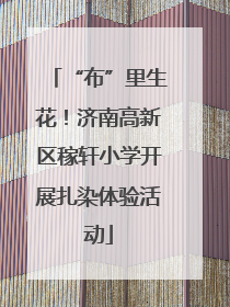 “布”里生花！济南高新区稼轩小学开展扎染体验活动
