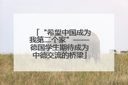 “希望中国成为我第二个家”——德国学生期待成为中德交流的桥梁