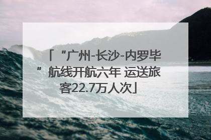 “广州-长沙-内罗毕”航线开航六年 运送旅客22.7万人次