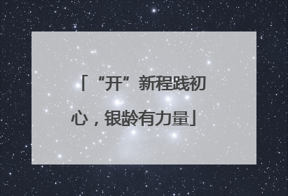 “开”新程践初心，银龄有力量