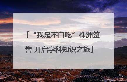 “我是不白吃”株洲签售 开启学科知识之旅