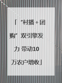 “村播＋团购”双引擎发力 带动10万农户增收