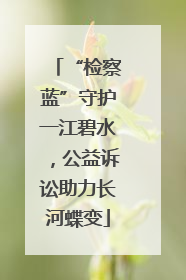 “检察蓝”守护一江碧水，公益诉讼助力长河蝶变