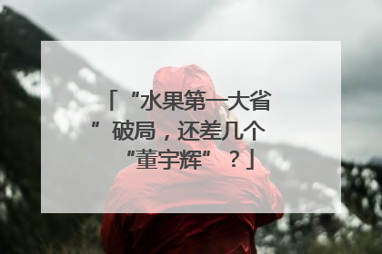 “水果第一大省”破局，还差几个“董宇辉”？