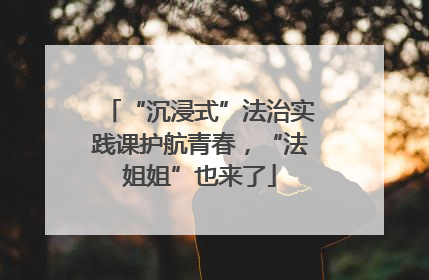 “沉浸式”法治实践课护航青春，“法姐姐”也来了