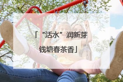 “活水”润新芽 钱塘春茶香
