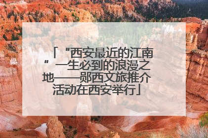 “西安最近的江南”一生必到的浪漫之地——郧西文旅推介活动在西安举行