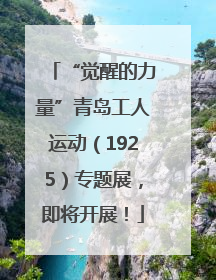 “觉醒的力量”青岛工人运动（1925）专题展，即将开展！