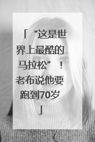“这是世界上最酷的马拉松”！老布说他要跑到70岁