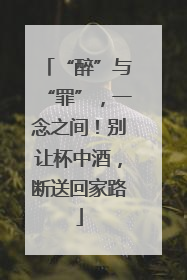 “醉”与“罪”，一念之间！别让杯中酒，断送回家路