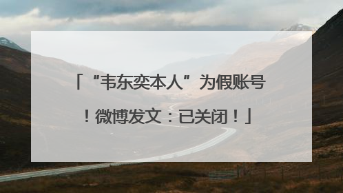 “韦东奕本人”为假账号！微博发文：已关闭！