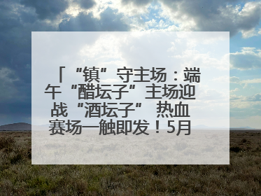 “镇”守主场：端午“醋坛子”主场迎战“酒坛子” 热血赛场一触即发！5月31日15:00，镇江见！