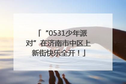 “0531少年派对”在济南市中区上新街快乐全开！