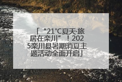 “21℃夏天·旅居在栾川”！2025栾川县暑期消夏主题活动全面开启