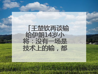 王楚钦再谈输给伊朗14岁小将：没有一场是技术上的输，都是心理上的输
