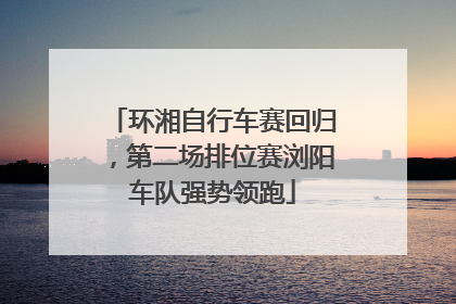 环湘自行车赛回归，第二场排位赛浏阳车队强势领跑