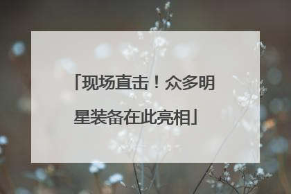 现场直击！众多明星装备在此亮相