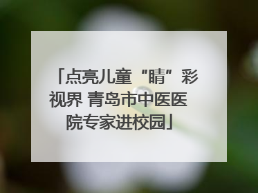 点亮儿童“睛”彩视界 青岛市中医医院专家进校园