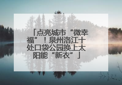 点亮城市“微幸福”！泉州洛江十处口袋公园换上太阳能“新衣”