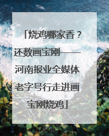 烧鸡哪家香？还数画宝刚——河南报业全媒体老字号行走进画宝刚烧鸡