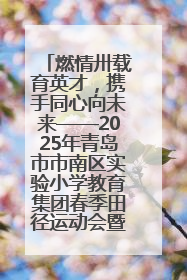 燃情卅载育英才，携手同心向未来——2025年青岛市市南区实验小学教育集团春季田径运动会暨两校区同迎建校30周年活动