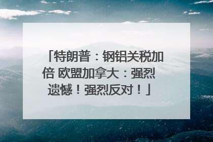 特朗普：钢铝关税加倍 欧盟加拿大：强烈遗憾！强烈反对！