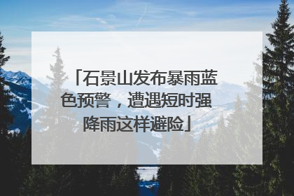 石景山发布暴雨蓝色预警，遭遇短时强降雨这样避险