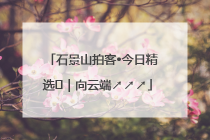 石景山拍客•今日精选⑳｜向云端↗↗↗