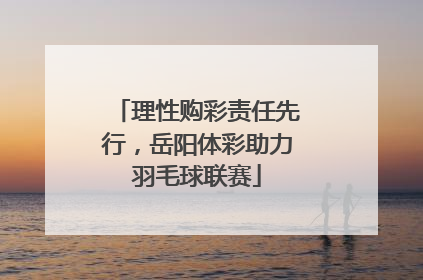 理性购彩责任先行，岳阳体彩助力羽毛球联赛
