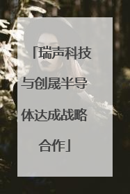瑞声科技与创晟半导体达成战略合作